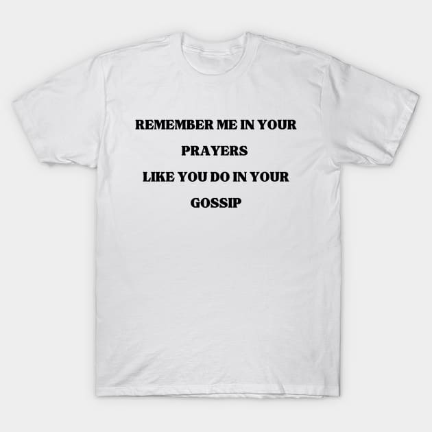 Remember Me in your prayers like you do in your gossip, Prayers, gossip, funny, T-Shirt by twitaadesign